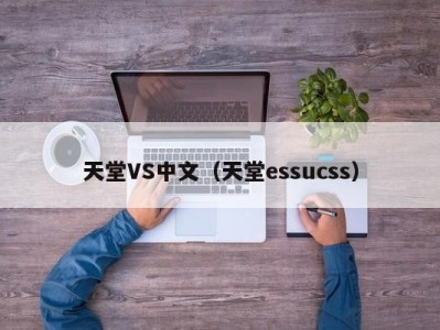 天堂VS中文（天堂essucss）