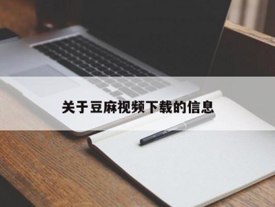 关于豆麻视频下载的信息