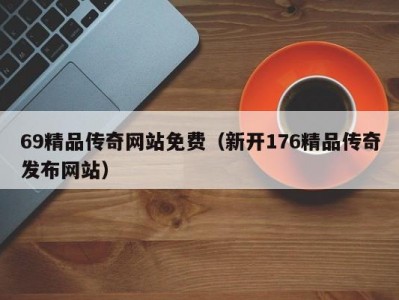 69精品传奇网站免费（新开176精品传奇发布网站）