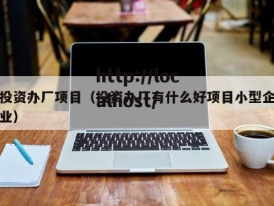 投资办厂项目（投资办厂有什么好项目小型企业）