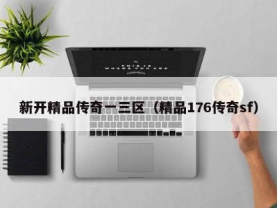新开精品传奇一三区（精品176传奇sf）