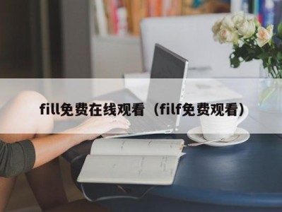 fill免费在线观看（filf免费观看）