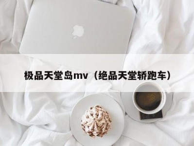 极品天堂岛mv（绝品天堂轿跑车）