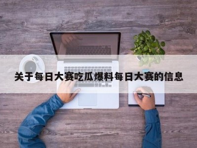 关于每日大赛吃瓜爆料每日大赛的信息