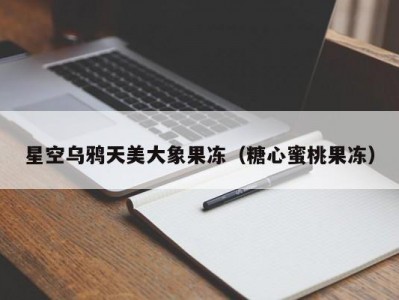 星空乌鸦天美大象果冻（糖心蜜桃果冻）