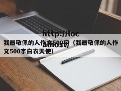 我最敬佩的人作文500字（我最敬佩的人作文500字白衣天使）
