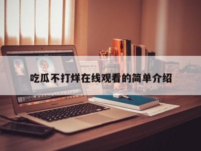 吃瓜不打烊在线观看的简单介绍