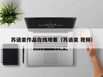 苏语棠作品在线观看（苏语棠 视频）