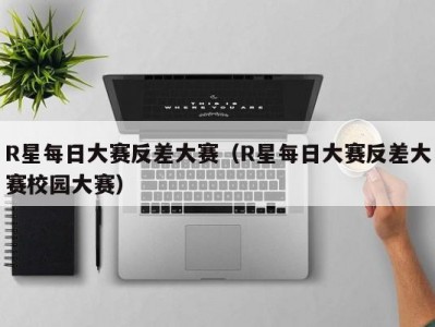 R星每日大赛反差大赛（R星每日大赛反差大赛校园大赛）