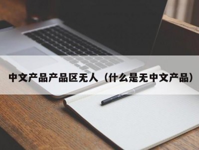 中文产品产品区无人（什么是无中文产品）