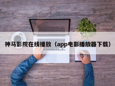 神马影院在线播放（app电影播放器下载）