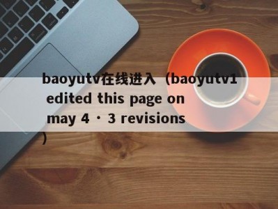 baoyutv在线进入（baoyutv1 edited this page on may 4 · 3 revisions）