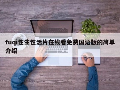 fuqi性生性活片在线看免费国语版的简单介绍