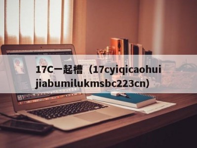17C一起槽（17cyiqicaohuijiabumilukmsbc223cn）