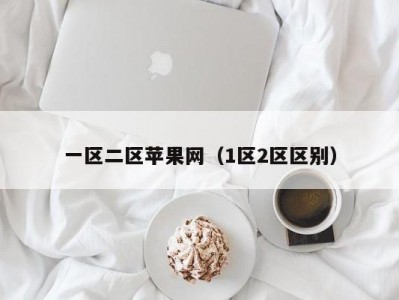 一区二区苹果网（1区2区区别）