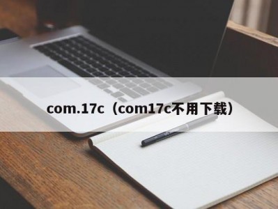 com.17c（com17c不用下载）