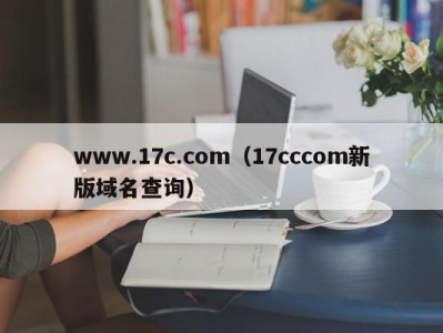 www.17c.com（17cccom新版域名查询）