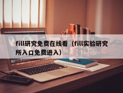fill研究免费在线看（fill实验研究所入口免费进入）