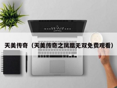 天美传奇（天美传奇之凤凰无双免费观看）