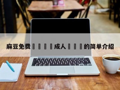 麻豆免费🔞成人❌❌❌的简单介绍