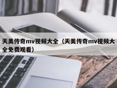 天美传奇mv视频大全（天美传奇mv视频大全免费观看）