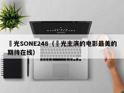凪光SONE248（凪光主演的电影最美的期待在线）