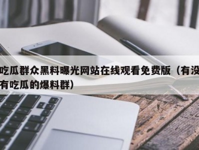 吃瓜群众黑料曝光网站在线观看免费版（有没有吃瓜的爆料群）