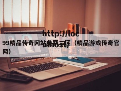 99精品传奇网站免费二区（精品游戏传奇官网）