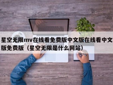 星空无限mv在线看免费版中文版在线看中文版免费版（星空无限是什么网站）