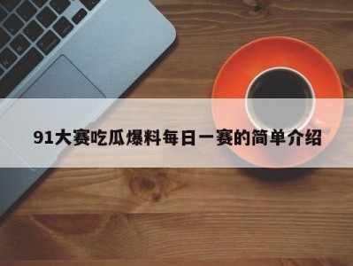 91大赛吃瓜爆料每日一赛的简单介绍
