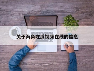 关于海角吃瓜视频在线的信息