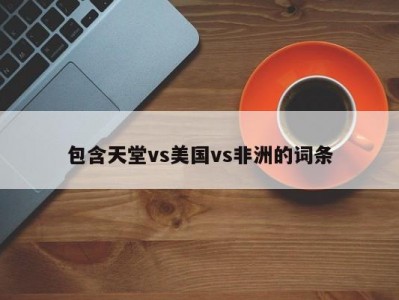 包含天堂vs美国vs非洲的词条