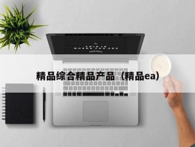 精品综合精品产品（精品ea）