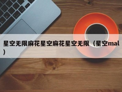 星空无限麻花星空麻花星空无限（星空mal）