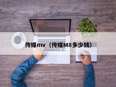 传媒mv（传媒M8多少钱）