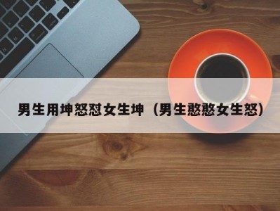男生用坤怒怼女生坤（男生憨憨女生怒）
