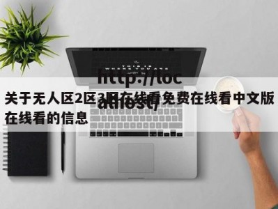 关于无人区2区3区在线看免费在线看中文版在线看的信息