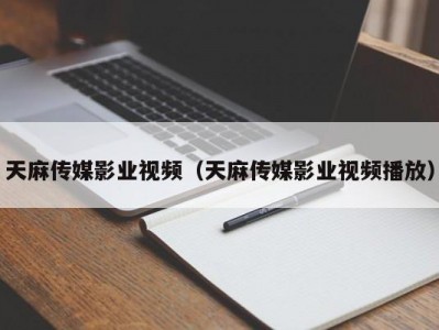 天麻传媒影业视频（天麻传媒影业视频播放）