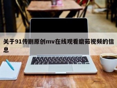 关于91传剧原创mv在线观看磨茹视频的信息