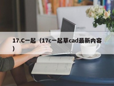 17.C一起（17c一起草cad最新内容）
