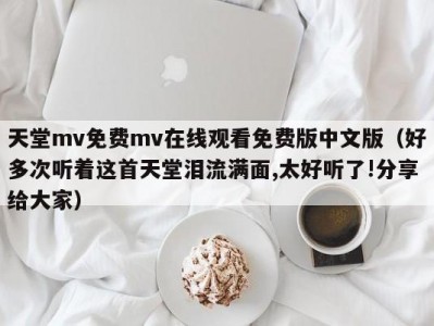 天堂mv免费mv在线观看免费版中文版（好多次听着这首天堂泪流满面,太好听了!分享给大家）