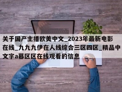 关于国产主播欧美中文_2023年最新电影在线_九九九伊在人线综合三区四区_精品中文字a幕区区在线观看的信息