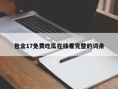 包含17免费吃瓜在线看完整的词条