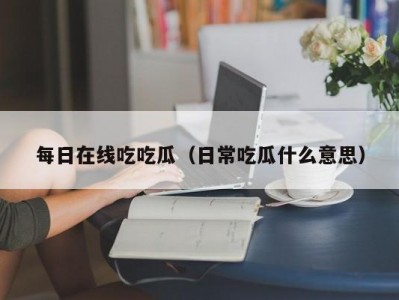 每日在线吃吃瓜（日常吃瓜什么意思）