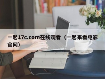 一起17c.com在线观看（一起来看电影官网）