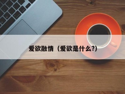 爱欲融情（爱欲是什么?）