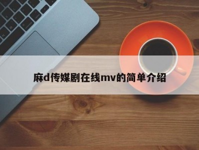 麻d传媒剧在线mv的简单介绍