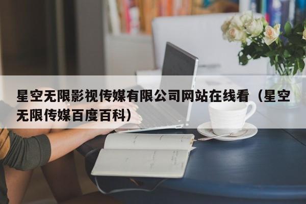 星空无限影视传媒有限公司网站在线看(星空无限传媒百度百科)