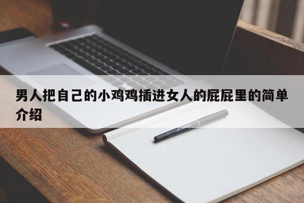 男人把自己的小鸡鸡插进女人的屁屁里的简单介绍