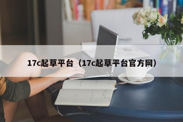 17c起草平台(17c起草平台官方网)